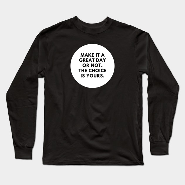 Make it a great day or not. The choice is yours Long Sleeve T-Shirt by BlackMeme94